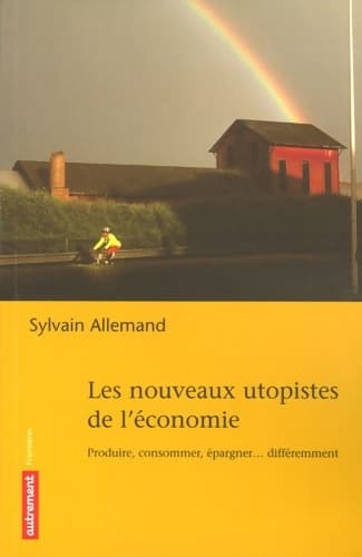 Les nouveaux utopistes de l'économie : Produire consommer fabriquer... Différemment - Sylvain Allemand